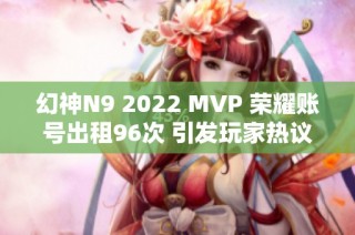 幻神n9 2022 mvp 荣耀账号出租96次 引发玩家热议