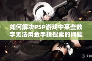 如何解决psp游戏中某些数字无法用金手指搜索的问题