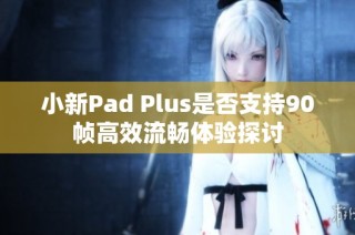 小新pad plus是否支持90帧高效流畅体验探讨