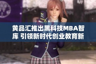 黄品汇推出黑科技mba智库 引领新时代创业教育新风潮