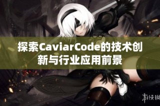 探索caviarcode的技术创新与行业应用前景