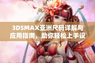 3dsmax亚洲尺码详解与应用指南，助你轻松上手设计