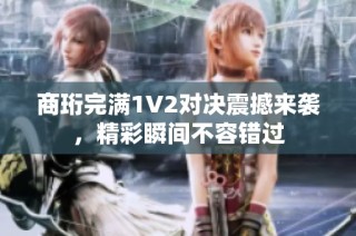 商珩完满1v2对决震撼来袭，精彩瞬间不容错过