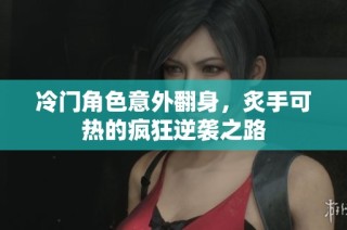 冷门角色意外翻身，炙手可热的疯狂逆袭之路