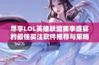 尽享lol英雄联盟赛事盛宴的最佳买注软件推荐与策略分析