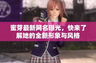 蜜芽最新网名曝光，快来了解她的全新形象与风格