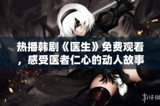 热播韩剧《医生》免费观看，感受医者仁心的动人故事