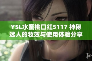 ysl水蜜桃口红5117 神秘迷人的妆效与使用体验分享