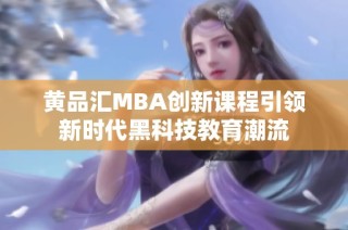 黄品汇mba创新课程引领新时代黑科技教育潮流