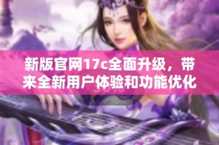 新版凯发在线平台官网17c全面升级，带来全新用户体验和功能优化