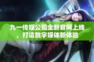 九一传媒公司全新凯发在线平台官网上线，打造数字媒体新体验