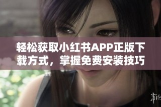 轻松获取小红书app正版下载方式，掌握免费安装技巧
