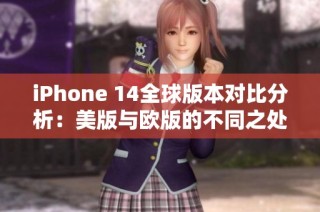 iphone 14全球版本对比分析：美版与欧版的不同之处