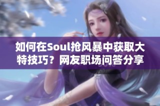 如何在soul抢风暴中获取大特技巧？网友职场问答分享秘诀