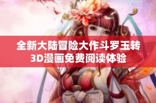 全新大陆冒险大作斗罗玉转3d漫画免费阅读体验