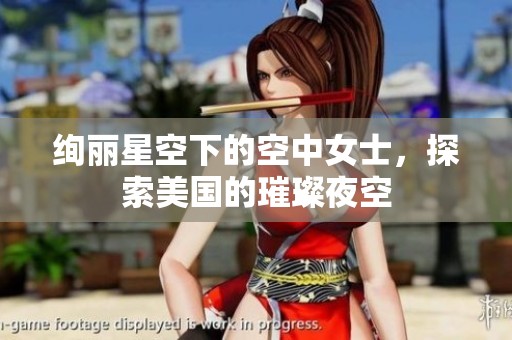 绚丽星空下的空中女士，探索美国的璀璨夜空