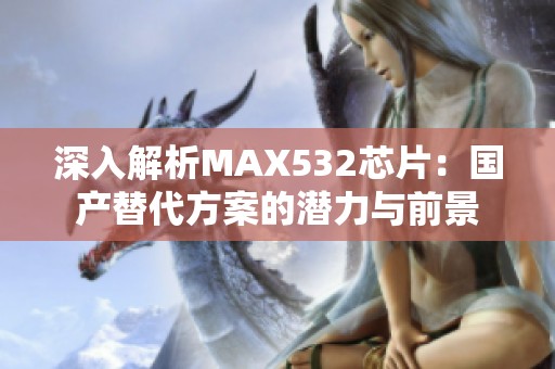 深入解析max532芯片：国产替代方案的潜力与前景