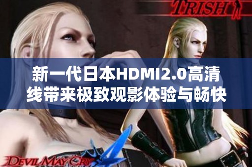 新一代日本hdmi2.0高清线带来极致观影体验与畅快连接