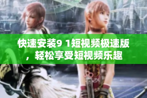 快速安装9 1短视频极速版，轻松享受短视频乐趣