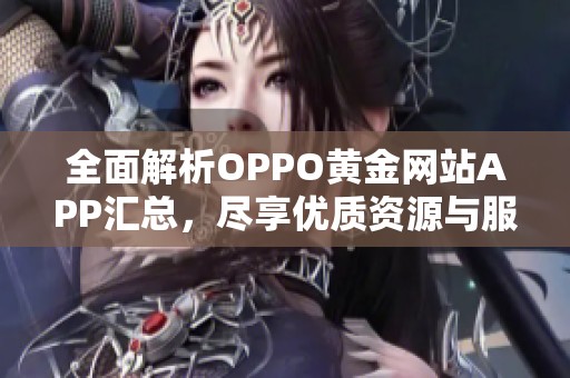 全面解析oppo黄金网站app汇总，尽享优质资源与服务