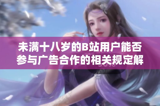 未满十八岁的b站用户能否参与广告合作的相关规定解析