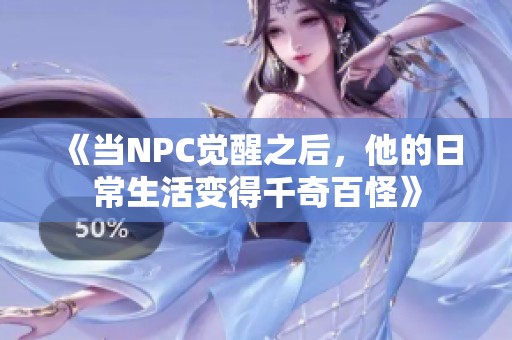 《当npc觉醒之后，他的日常生活变得千奇百怪》