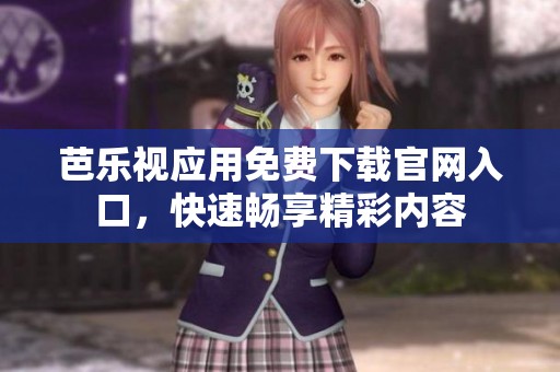 芭乐视应用免费下载凯发在线平台官网入口，快速畅享精彩内容