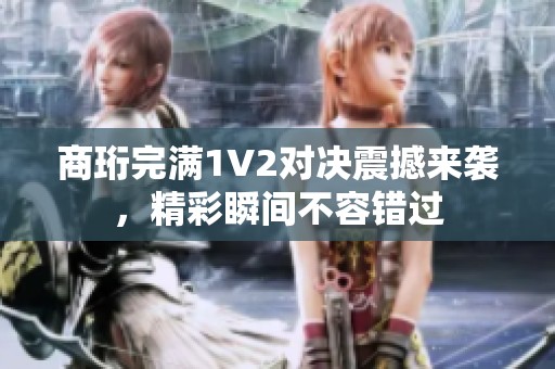 商珩完满1v2对决震撼来袭，精彩瞬间不容错过