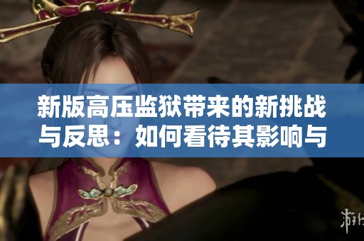 新版高压监狱带来的新挑战与反思：如何看待其影响与风险