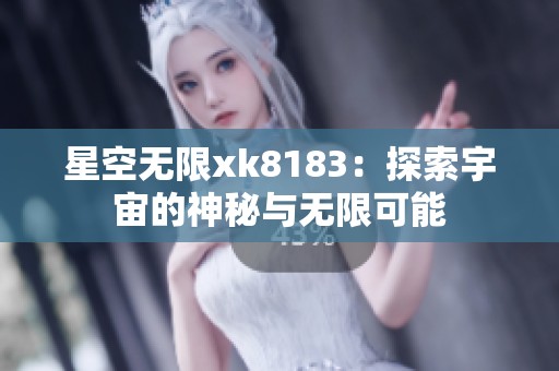 星空无限xk8183：探索宇宙的神秘与无限可能