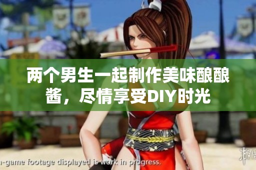 两个男生一起制作美味酿酿酱，尽情享受diy时光