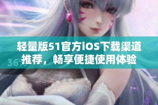 轻量版51官方ios下载渠道推荐，畅享便捷使用体验