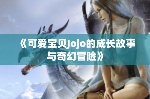 《可爱宝贝jojo的成长故事与奇幻冒险》