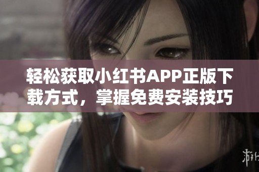 轻松获取小红书app正版下载方式，掌握免费安装技巧