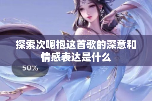 探索次嗯抱这首歌的深意和情感表达是什么