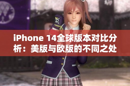 iphone 14全球版本对比分析：美版与欧版的不同之处