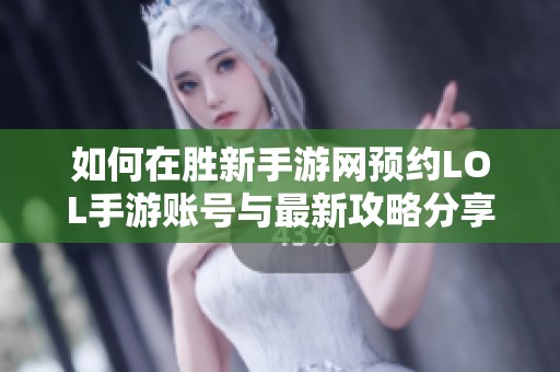 如何在胜新手游网预约lol手游账号与最新攻略分享