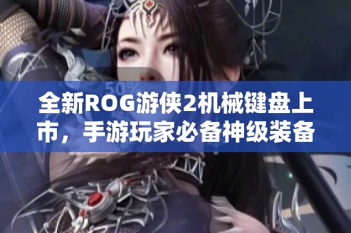 全新rog游侠2机械键盘上市，手游玩家必备神级装备