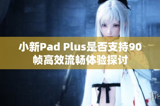 小新pad plus是否支持90帧高效流畅体验探讨