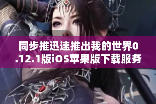 同步推迅速推出我的世界0.12.1版ios苹果版下载服务